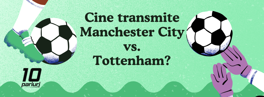 cine transmite manchester city vs. tottenham